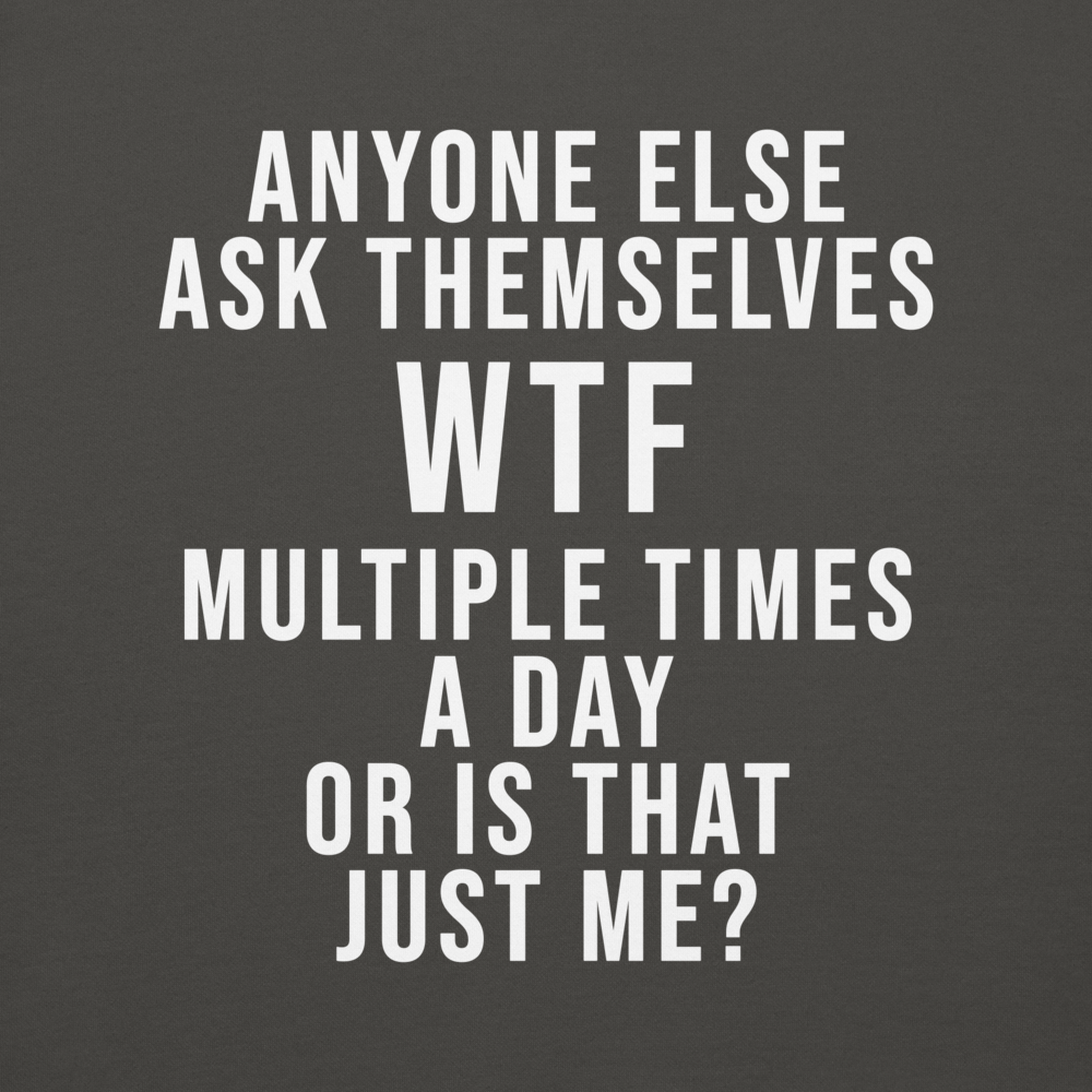 "Anyone else ask themselves WTF multiple times a day or is that just me?" printed on a vintage black background