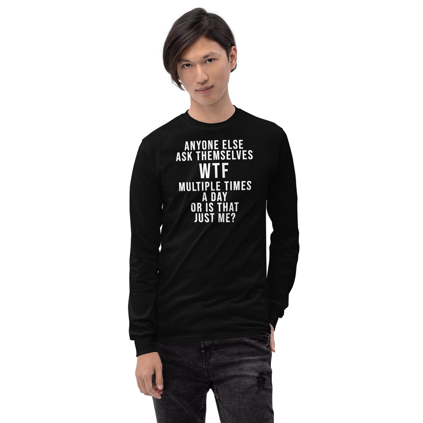 "Anyone else ask themselves WTF multiple times a day or is that just me?" printed on a black men's long sleeve shirt worn by a male