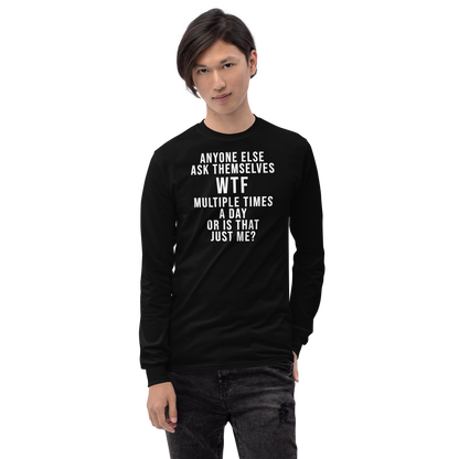 "Anyone else ask themselves WTF multiple times a day or is that just me?" printed on a black men's long sleeve shirt worn by a male