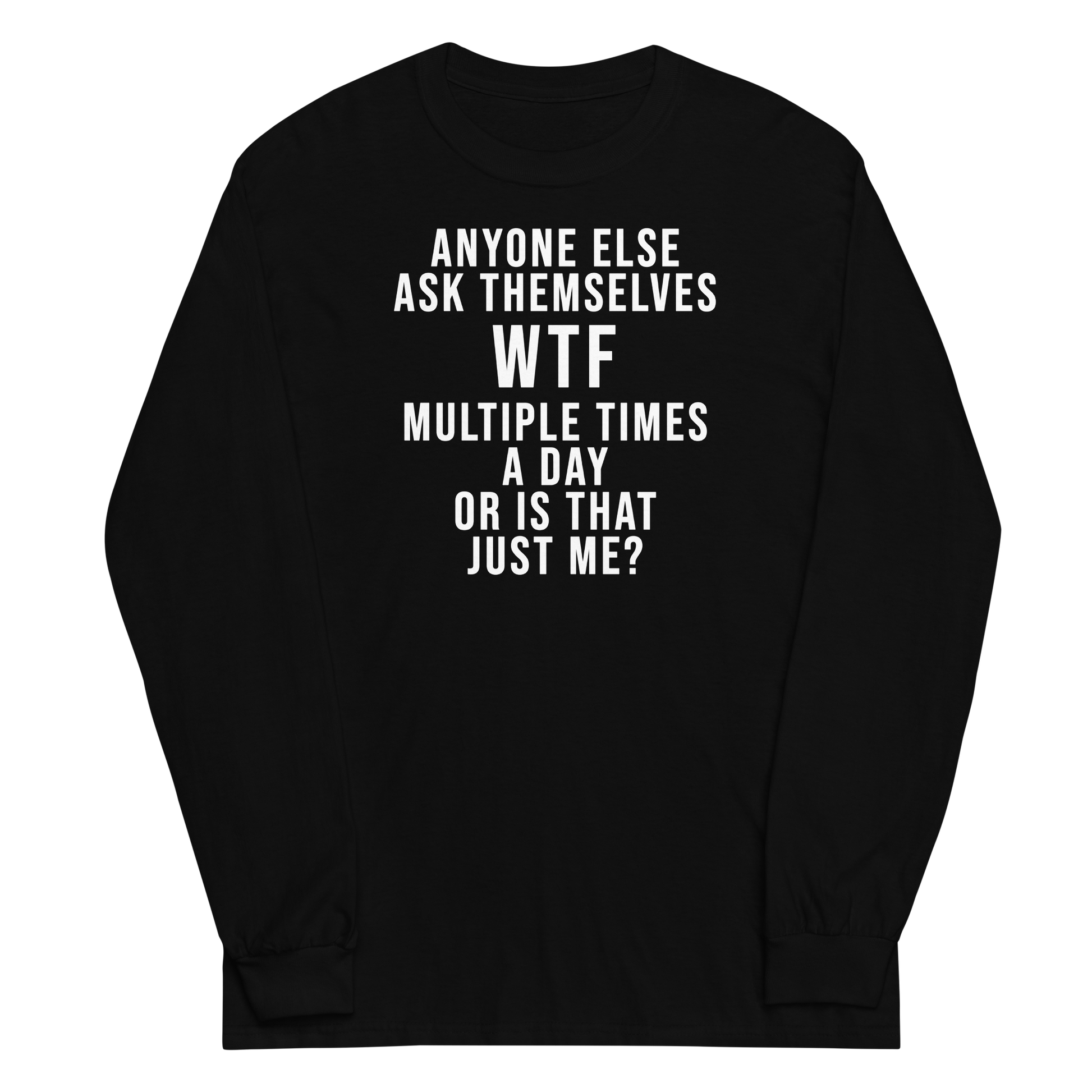 "Anyone else ask themselves WTF multiple times a day or is that just me?" printed on a black men's long sleeve shirt laying on a flat surface