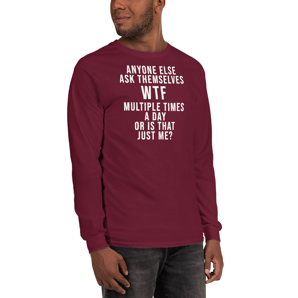"Anyone else ask themselves WTF multiple times a day or is that just me?" printed on a maroon men's long sleeve shirt worn by a male