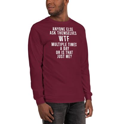 "Anyone else ask themselves WTF multiple times a day or is that just me?" printed on a maroon men's long sleeve shirt worn by a male