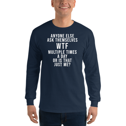 "Anyone else ask themselves WTF multiple times a day or is that just me?" printed on a navy men's long sleeve shirt worn by a male