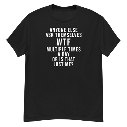 "Anyone else ask themselves WTF multiple times a day or is that just me?" printed on a black unisex classic tee laying on a flat surface