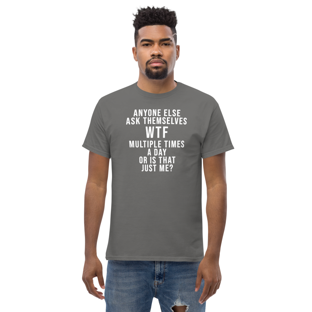 "Anyone else ask themselves WTF multiple times a day or is that just me?" printed on a charcoal unisex classic tee worn by a male
