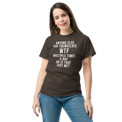 "Anyone else ask themselves WTF multiple times a day or is that just me?" printed on a dark chocolate unisex classic tee worn by a female