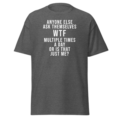 "Anyone else ask themselves WTF multiple times a day or is that just me?" printed on a dark heather on an invisible body
