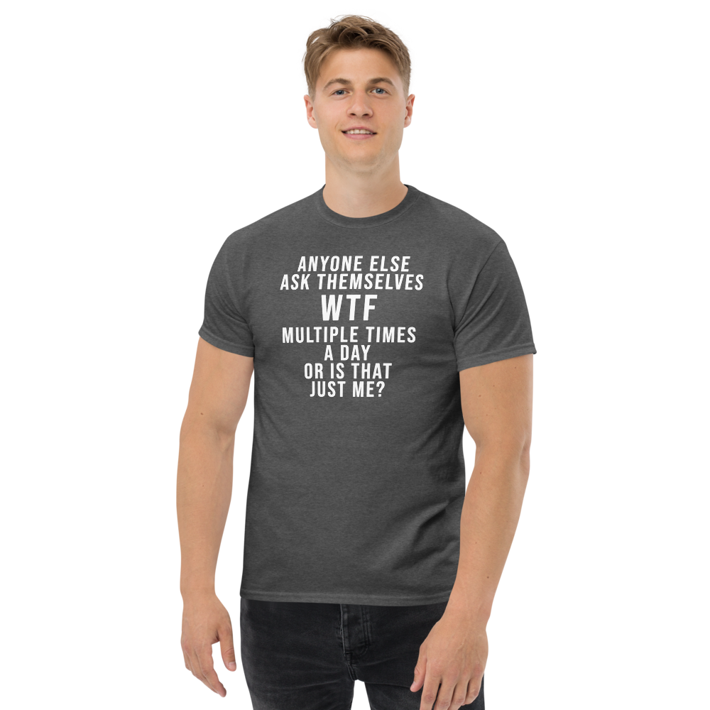 "Anyone else ask themselves WTF multiple times a day or is that just me?" printed on a dark heather unisex classic tee worn by a male