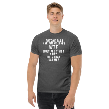 "Anyone else ask themselves WTF multiple times a day or is that just me?" printed on a dark heather unisex classic tee worn by a male