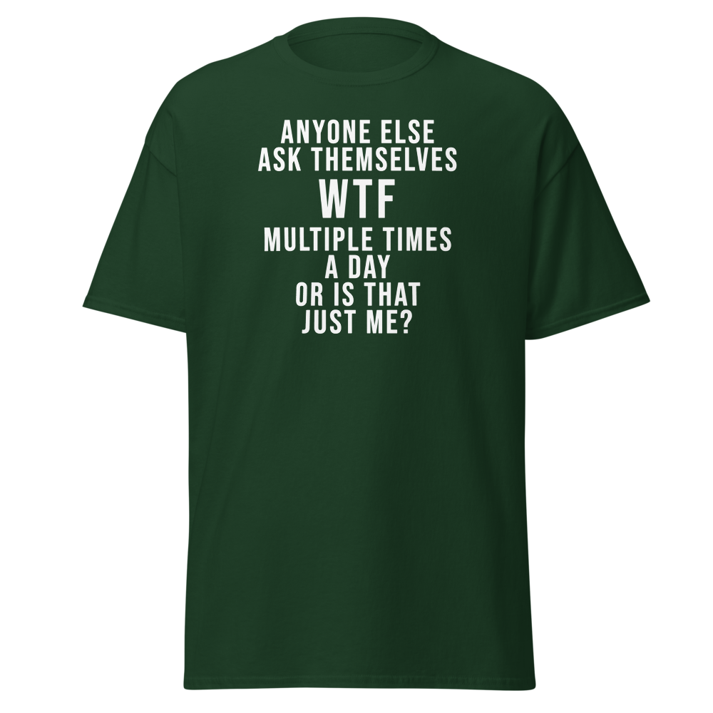 "Anyone else ask themselves WTF multiple times a day or is that just me?" printed on a forest green on an invisible body