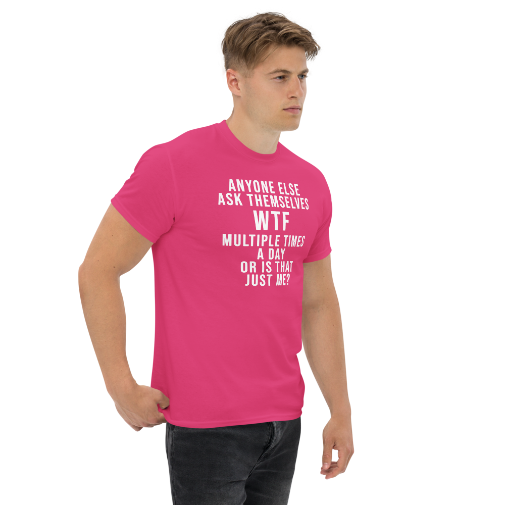 "Anyone else ask themselves WTF multiple times a day or is that just me?" printed on a heliconia unisex classic tee worn by a male