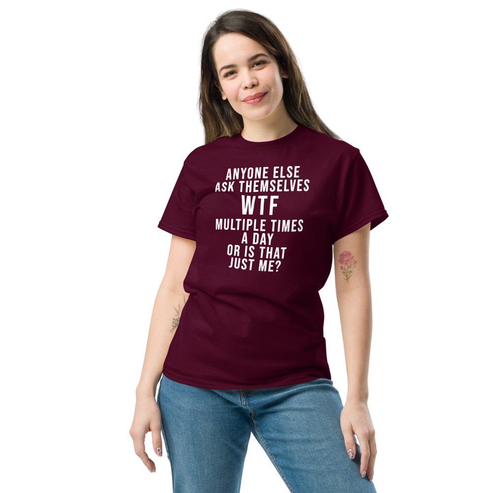 "Anyone else ask themselves WTF multiple times a day or is that just me?" printed on a maroon unisex classic tee worn by a female