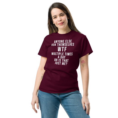 "Anyone else ask themselves WTF multiple times a day or is that just me?" printed on a maroon unisex classic tee worn by a female