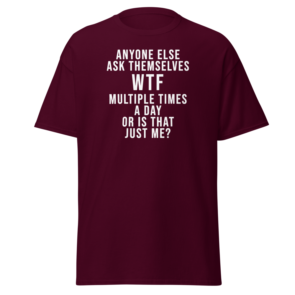 "Anyone else ask themselves WTF multiple times a day or is that just me?" printed on a maroon on an invisible body