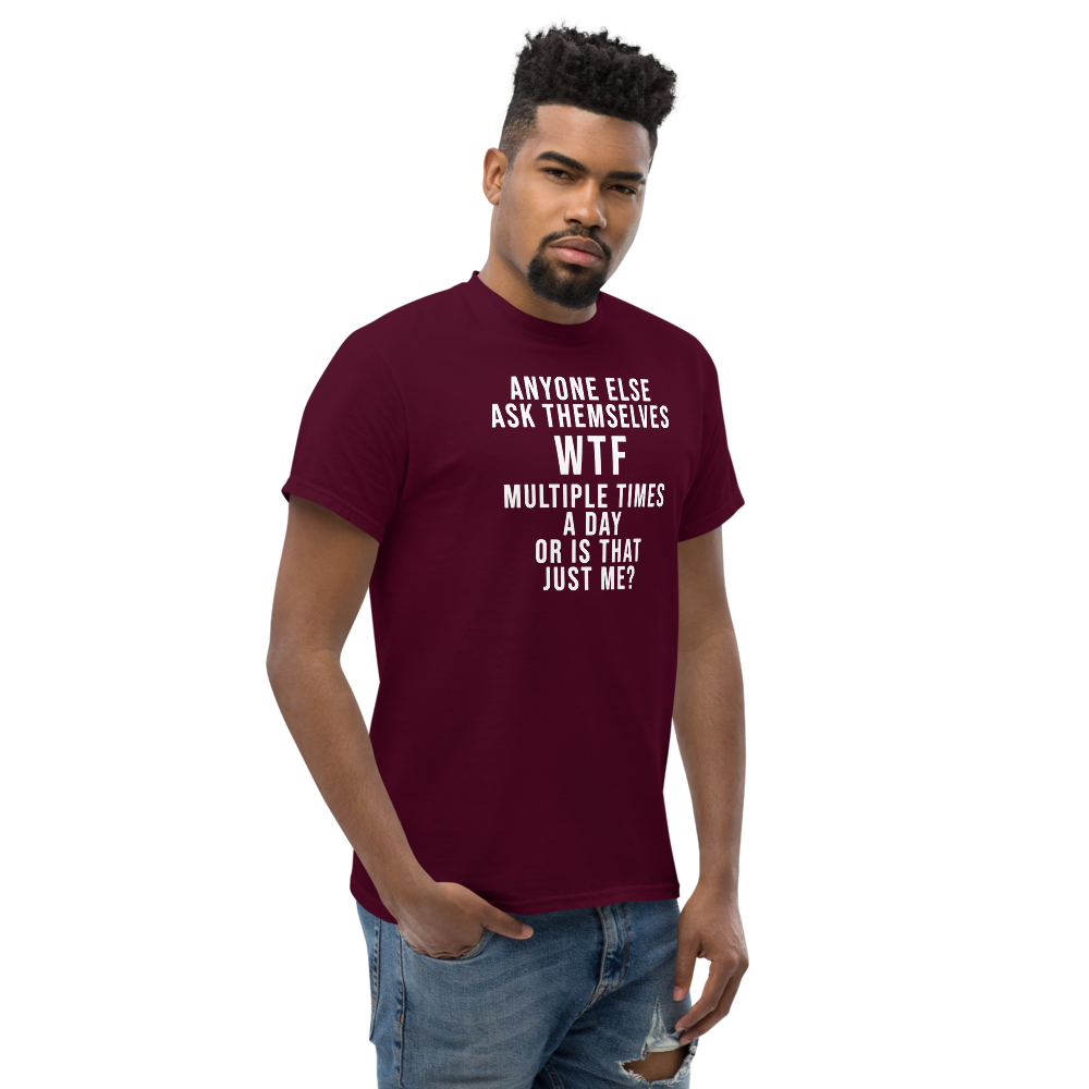 "Anyone else ask themselves WTF multiple times a day or is that just me?" printed on a maroon unisex classic tee worn by a male