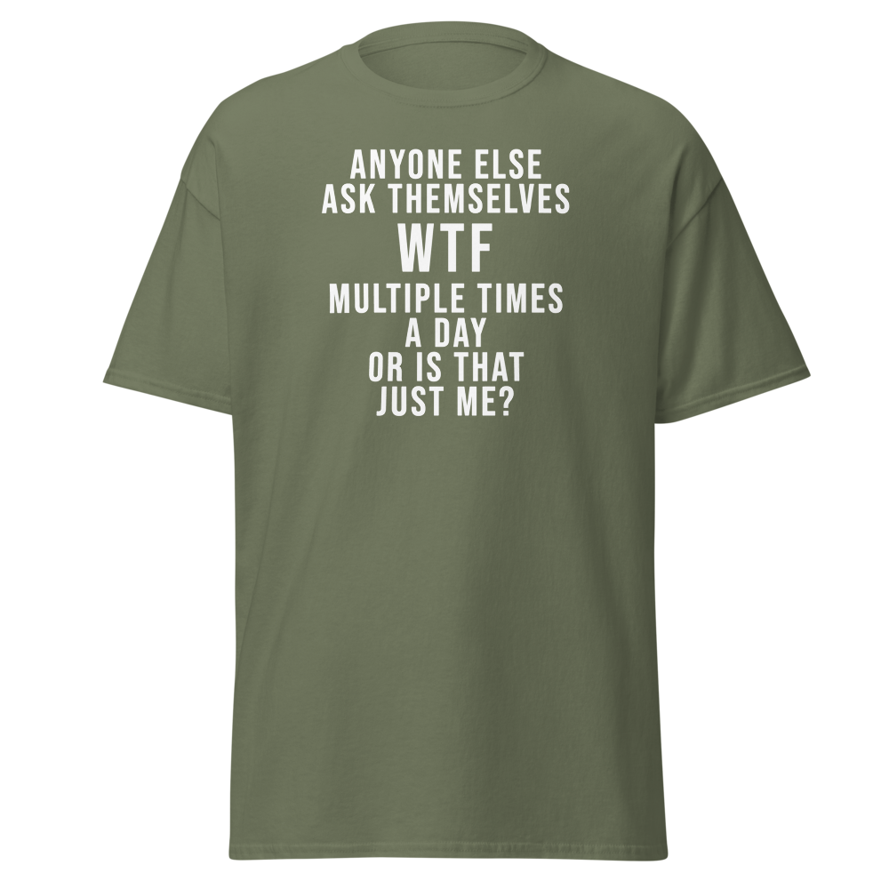 "Anyone else ask themselves WTF multiple times a day or is that just me?" printed on a military green on an invisible body