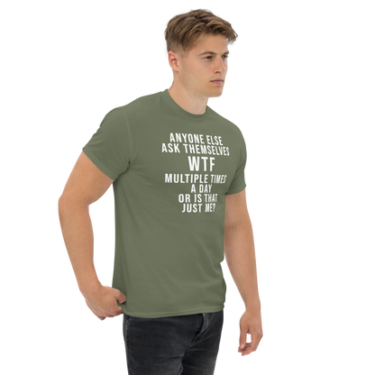 "Anyone else ask themselves WTF multiple times a day or is that just me?" printed on a military green unisex classic tee worn by a male