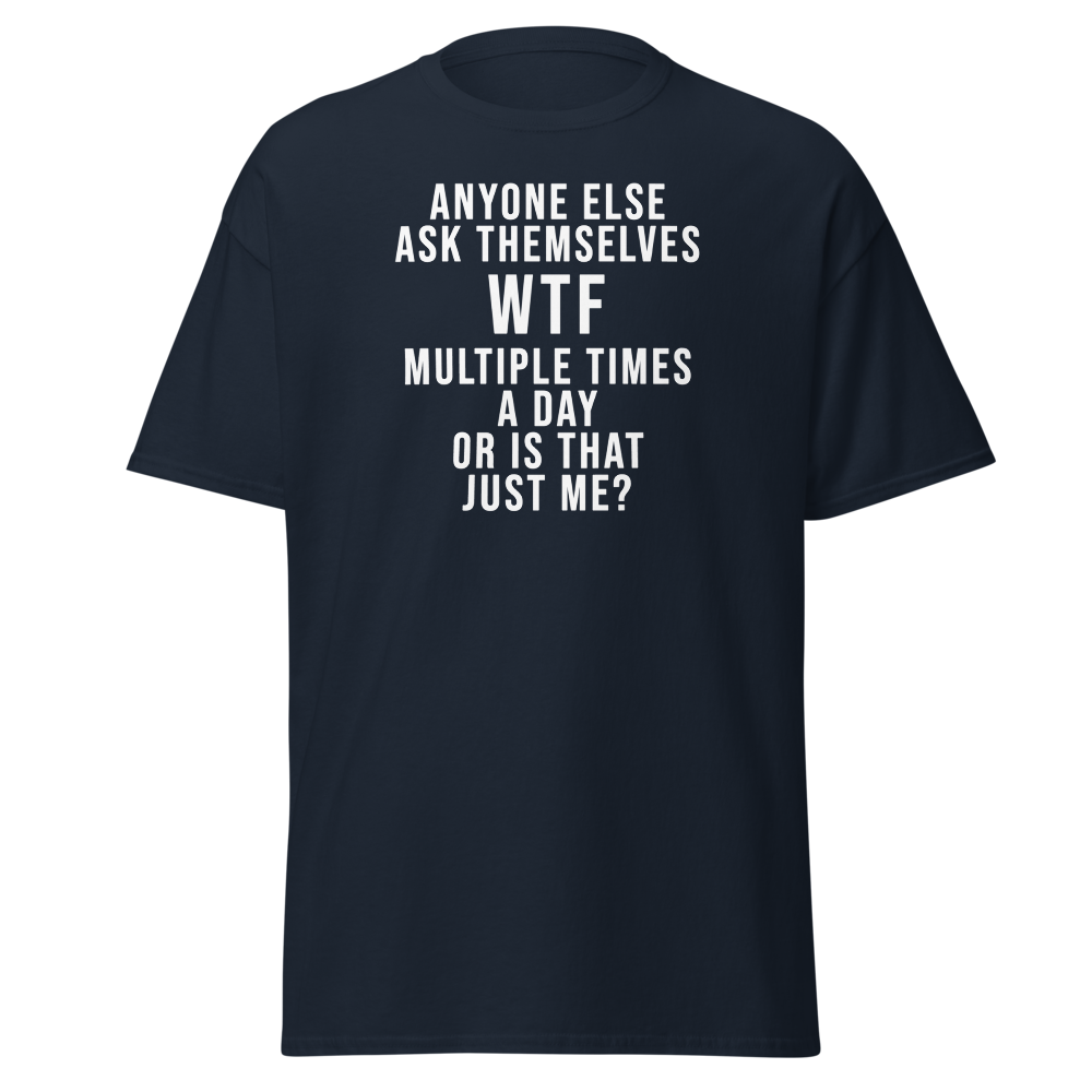 "Anyone else ask themselves WTF multiple times a day or is that just me?" printed on a navy on an invisible body