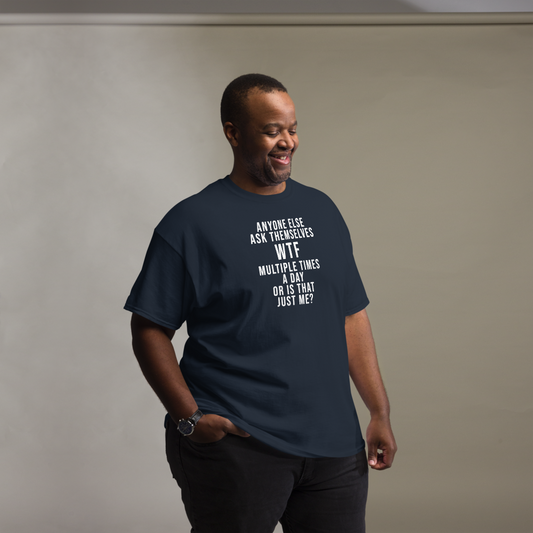 "Anyone else ask themselves WTF multiple times a day or is that just me?" printed on a navy unisex classic tee worn by a male