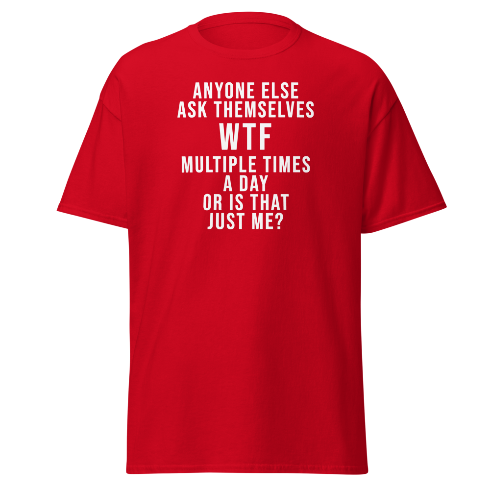 "Anyone else ask themselves WTF multiple times a day or is that just me?" printed on a red on an invisible body