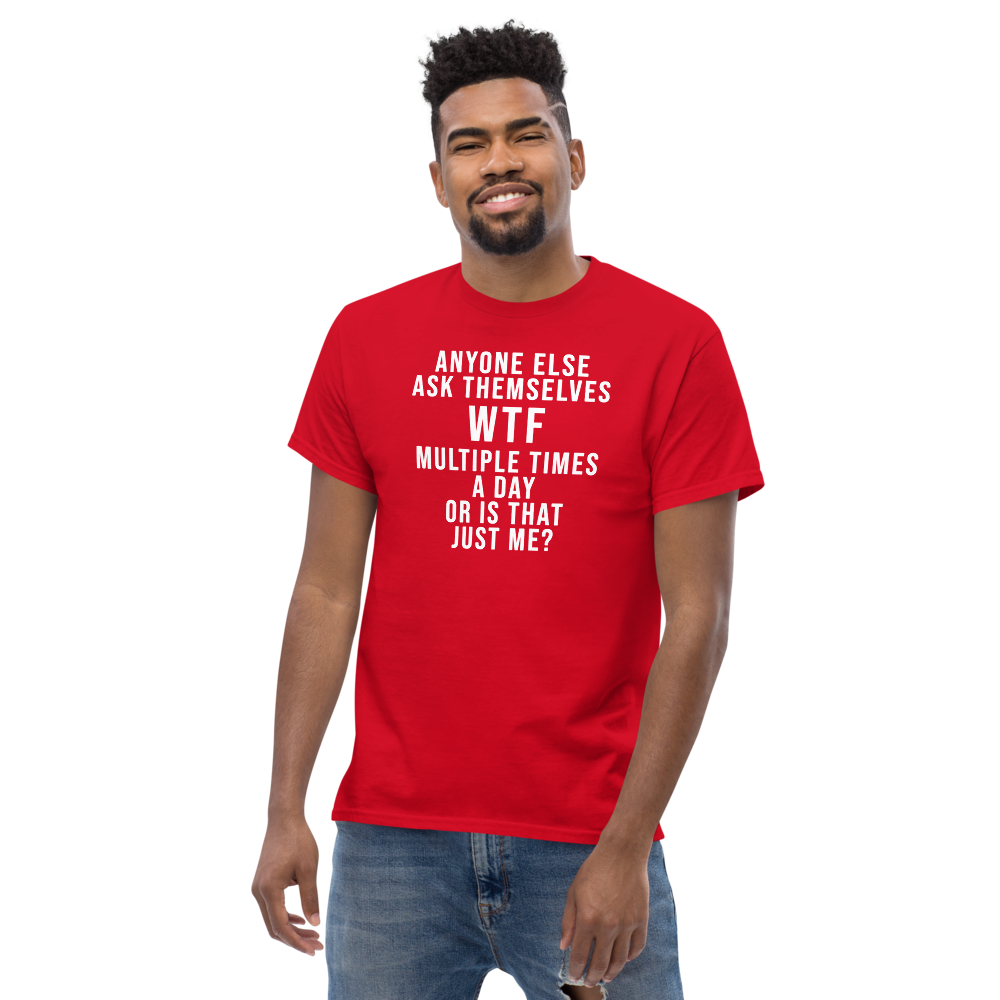 "Anyone else ask themselves WTF multiple times a day or is that just me?" printed on a red unisex classic tee worn by a male