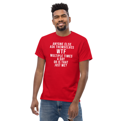 "Anyone else ask themselves WTF multiple times a day or is that just me?" printed on a red unisex classic tee worn by a male