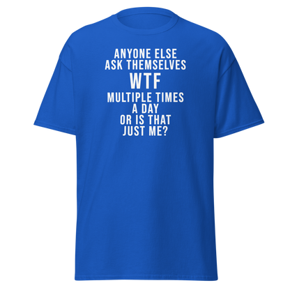 "Anyone else ask themselves WTF multiple times a day or is that just me?" printed on a royal on an invisible body