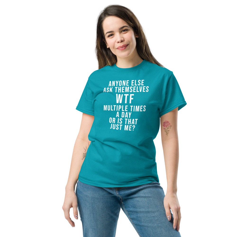 "Anyone else ask themselves WTF multiple times a day or is that just me?" printed on a tropical blue unisex classic tee worn by a female