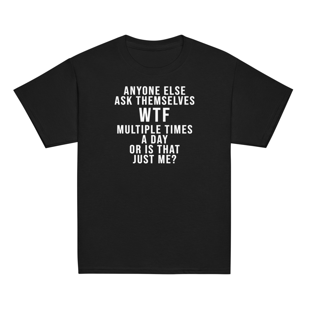 "Anyone else ask themselves WTF multiple times a day or is that just me?" printed on a black youth classic tee laying on a flat surface