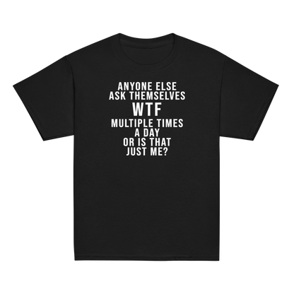 "Anyone else ask themselves WTF multiple times a day or is that just me?" printed on a black youth classic tee laying on a flat surface