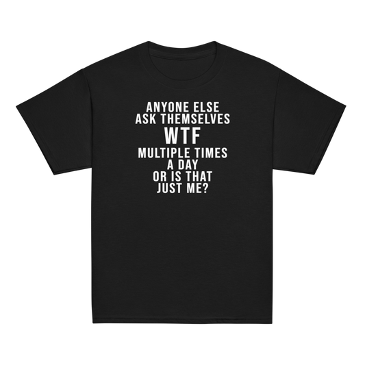 "Anyone else ask themselves WTF multiple times a day or is that just me?" printed on a black youth classic tee laying on a flat surface