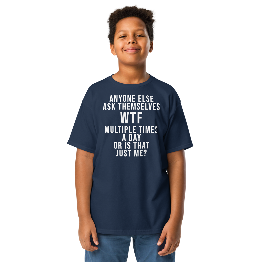 "Anyone else ask themselves WTF multiple times a day or is that just me?" printed on a navy youth classic tee worn by a male