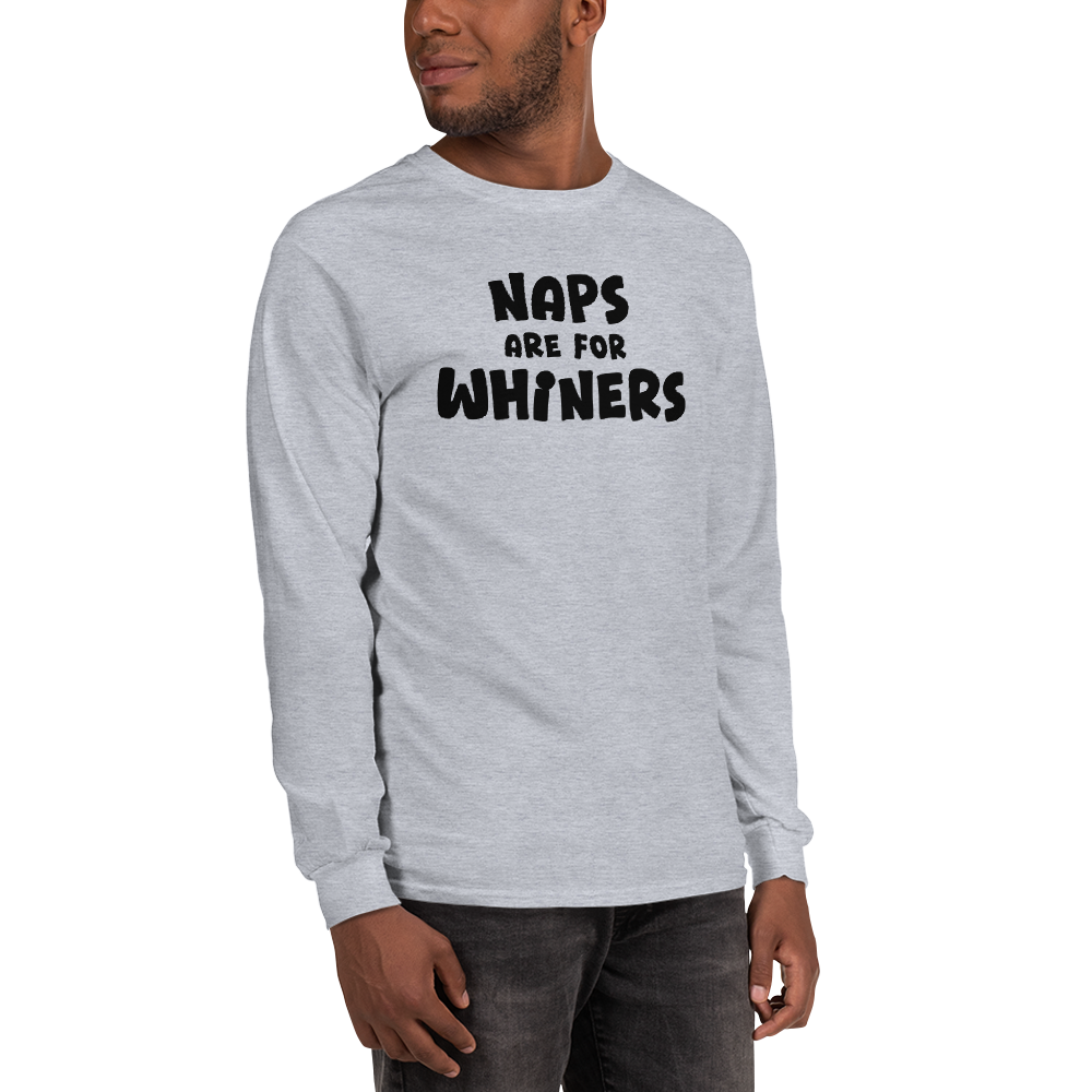 "Naps Are For Whiners" printed on a sport grey men's long sleeve shirt worn by a male