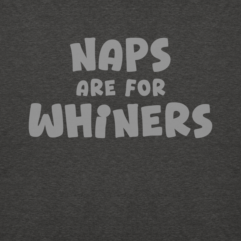"Naps Are For Whiners" printed on a charcoal heather background