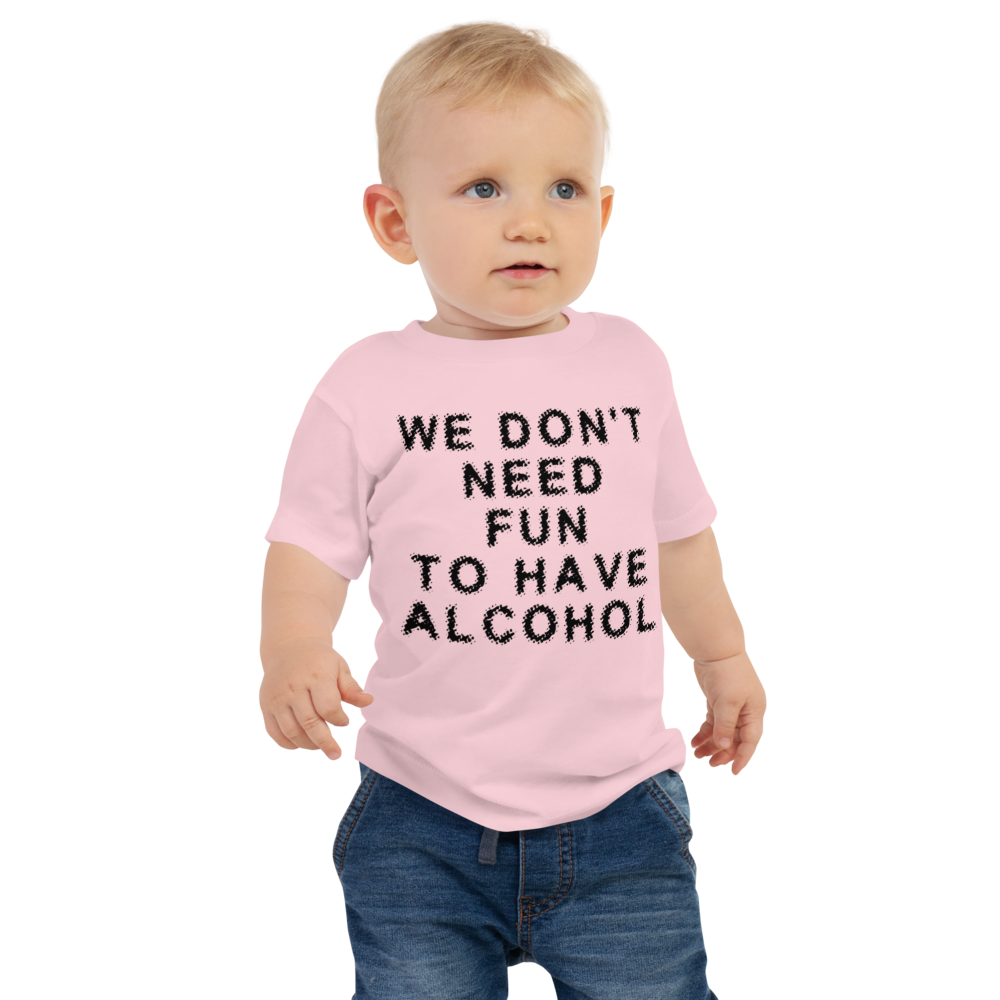 "We don’t need fun to have alcohol" printed on a pink baby jersey short sleeve tee worn by a male
