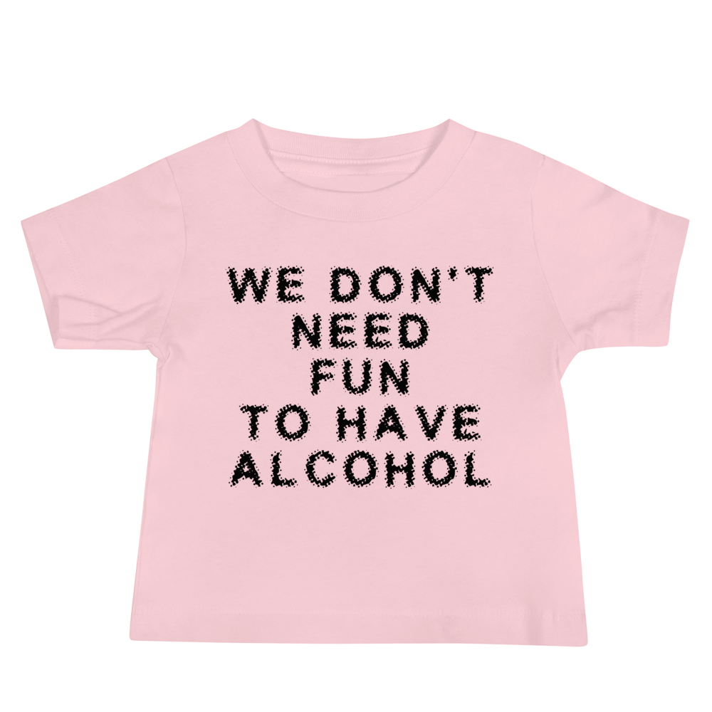 "We don’t need fun to have alcohol" printed on a pink baby jersey short sleeve tee laying on a flat surface