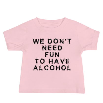 "We don’t need fun to have alcohol" printed on a pink baby jersey short sleeve tee laying on a flat surface