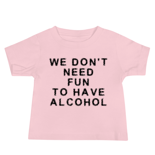 "We don’t need fun to have alcohol" printed on a pink baby jersey short sleeve tee laying on a flat surface