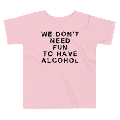 "We don’t need fun to have alcohol" printed on a pink toddler short sleeve tee laying on a flat surface