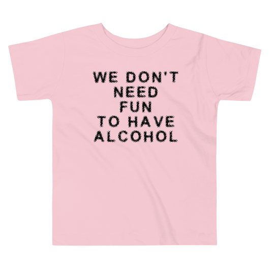 "We don’t need fun to have alcohol" printed on a pink toddler short sleeve tee laying on a flat surface