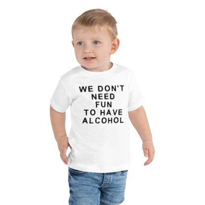 "We don’t need fun to have alcohol" printed on a white toddler short sleeve tee worn by a male