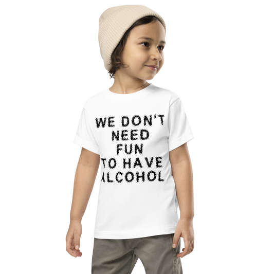 "We don’t need fun to have alcohol" printed on a white toddler short sleeve tee worn by a male wearing a cap