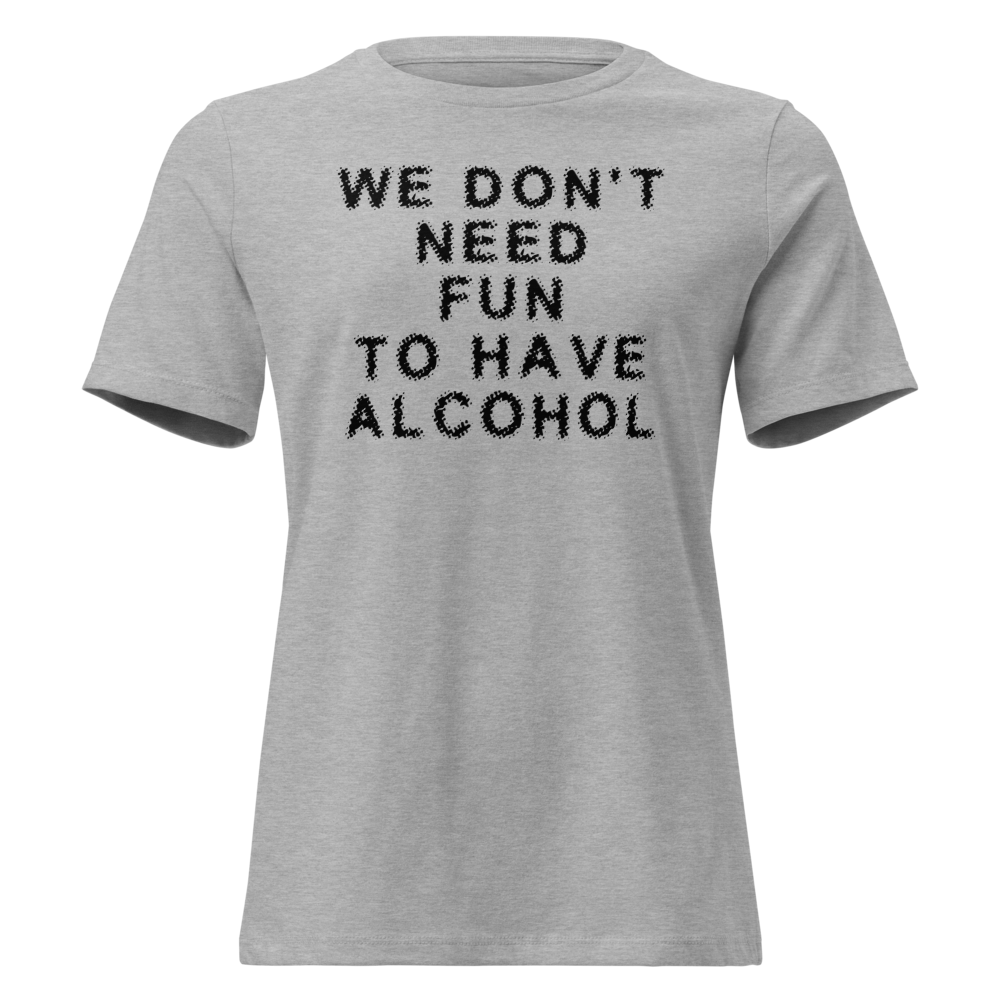 "We don’t need fun to have alcohol" printed on a athletic heather on an invisible / simulated body