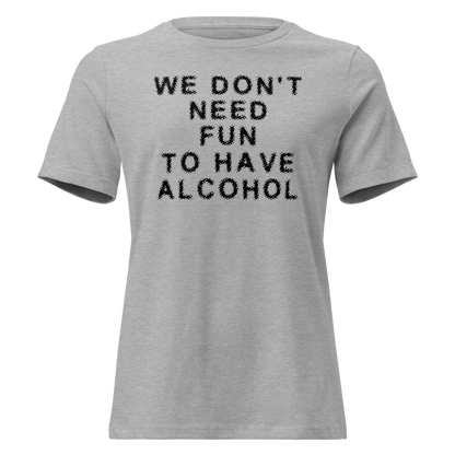 "We don’t need fun to have alcohol" printed on a athletic heather on an invisible / simulated body