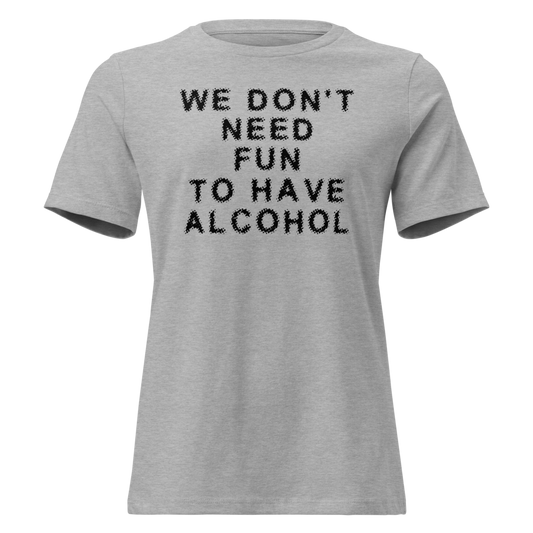 "We don’t need fun to have alcohol" printed on a athletic heather on an invisible / simulated body