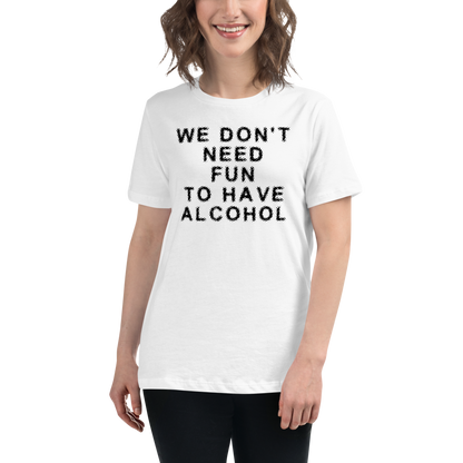"We don’t need fun to have alcohol" printed on a white women's relaxed t-shirt worn by a female
