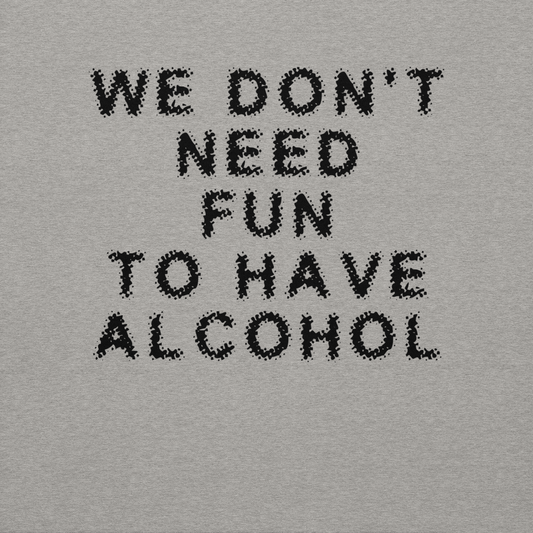 "We don’t need fun to have alcohol" printed on a carbon grey background