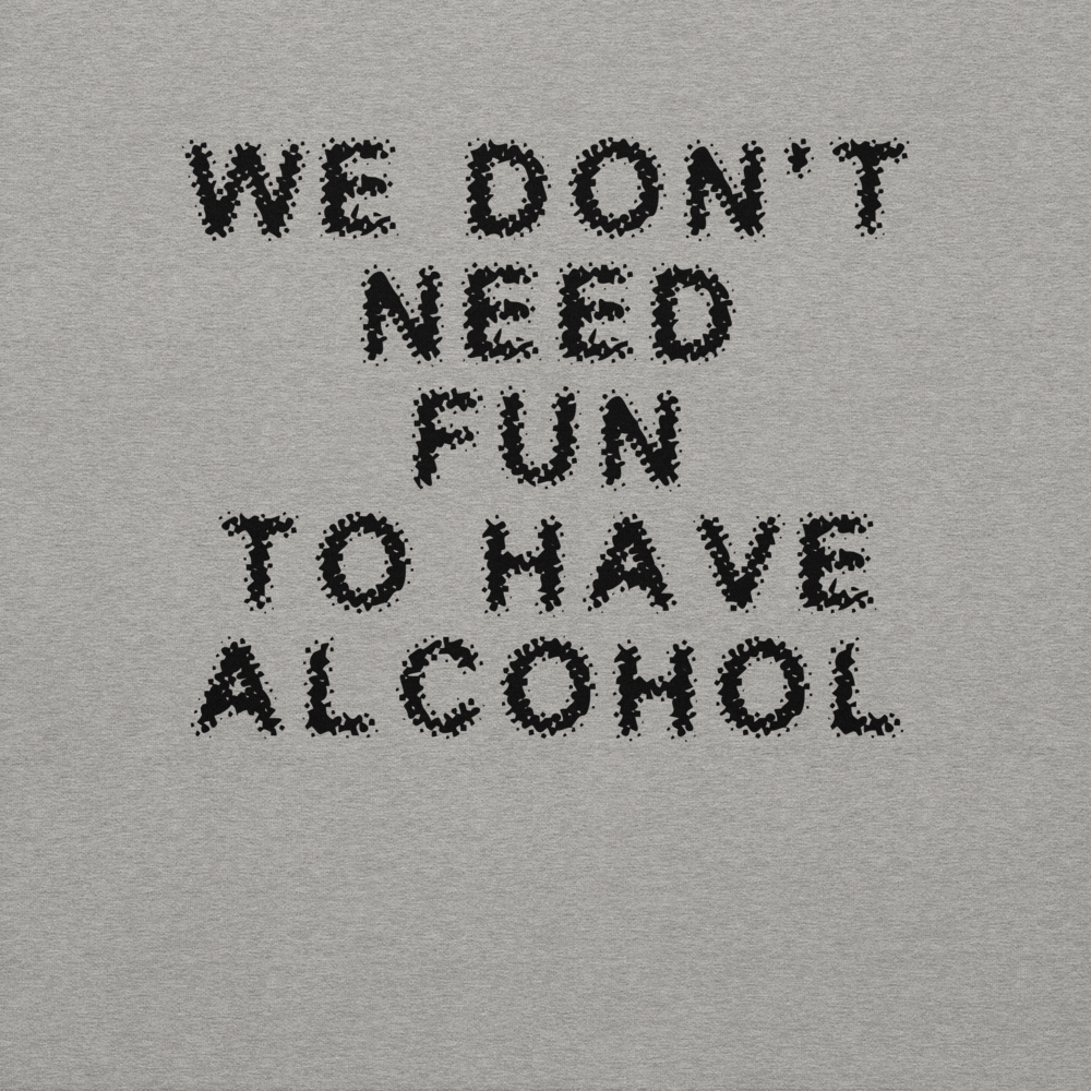 "We don’t need fun to have alcohol" printed on a carbon grey background