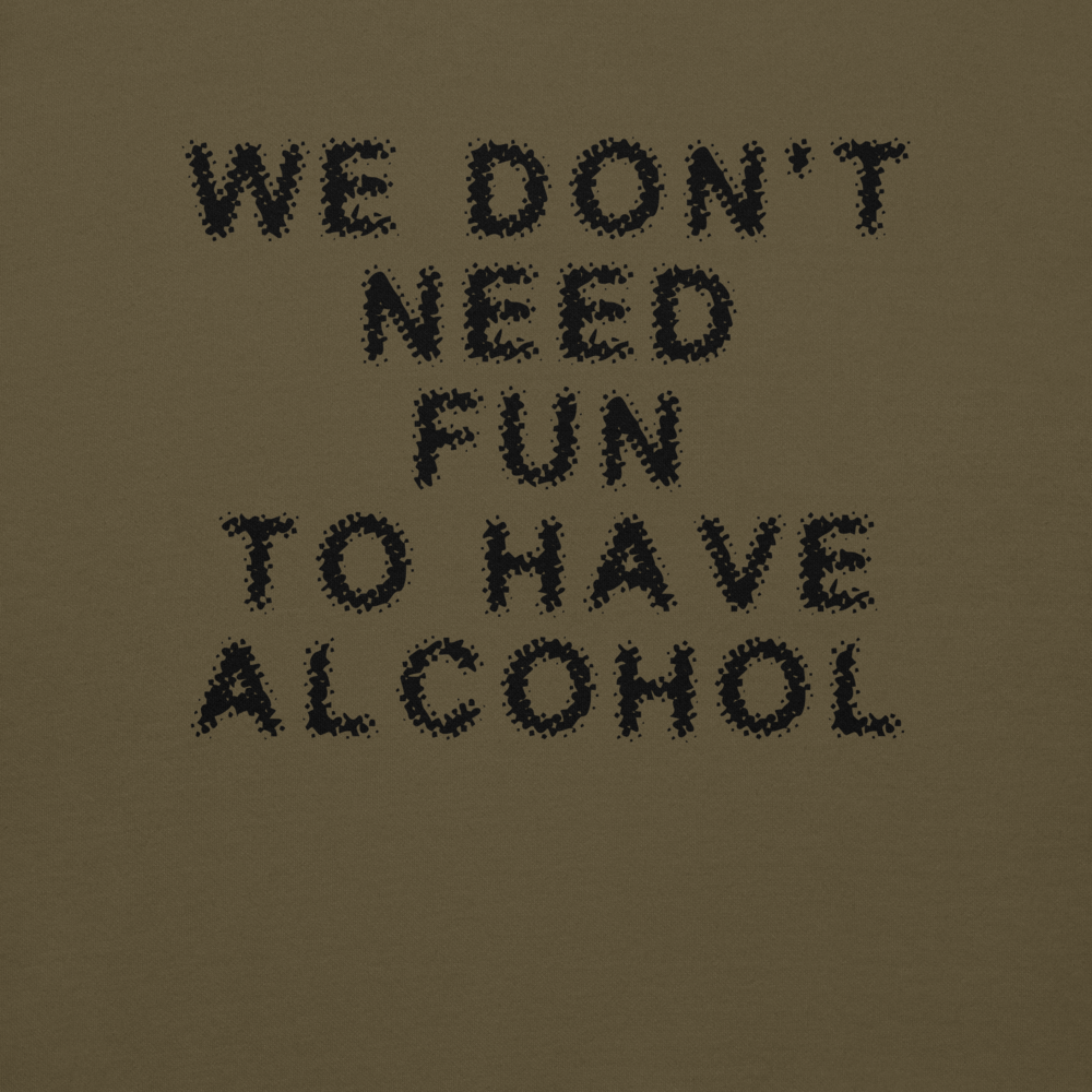 "We don’t need fun to have alcohol" printed on a military green background