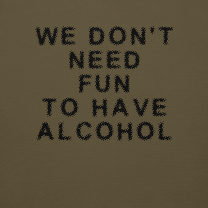 "We don’t need fun to have alcohol" printed on a military green background